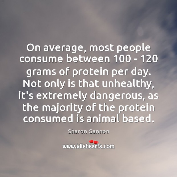 On average, most people consume between 100 – 120 grams of protein per day. Sharon Gannon Picture Quote