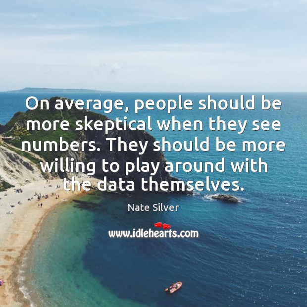 On average, people should be more skeptical when they see numbers. They Nate Silver Picture Quote