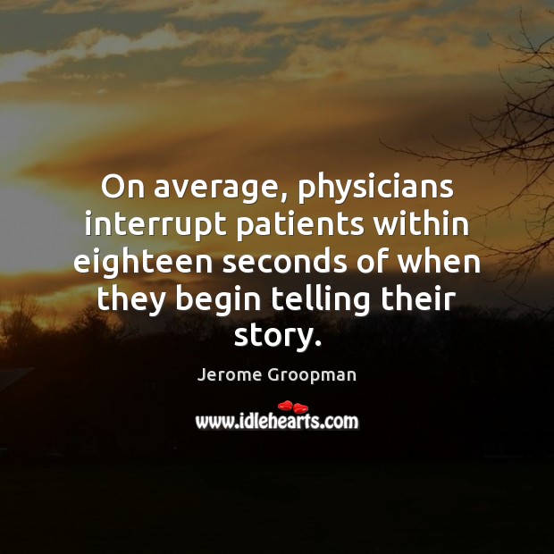 On average, physicians interrupt patients within eighteen seconds of when they begin Image