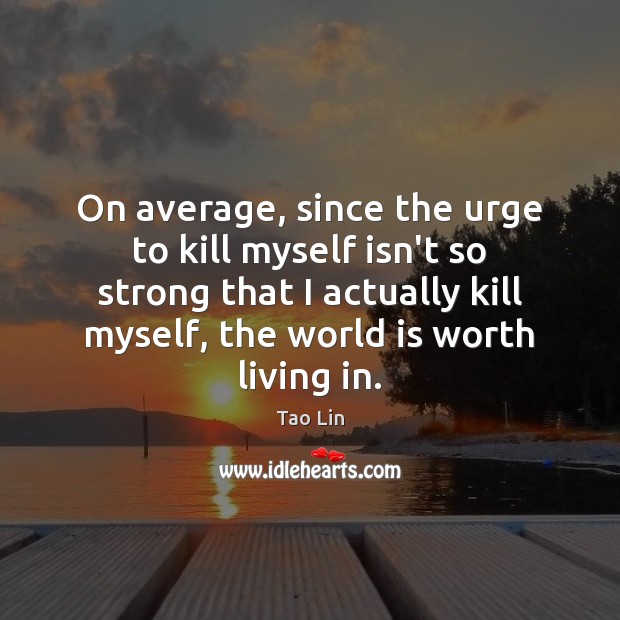 On average, since the urge to kill myself isn’t so strong that Tao Lin Picture Quote