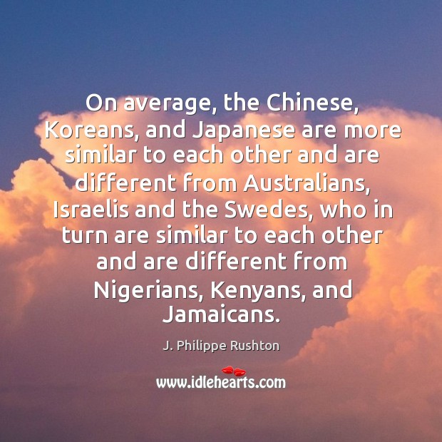 On average, the chinese, koreans, and japanese are more similar to each other and J. Philippe Rushton Picture Quote