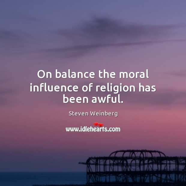 On balance the moral influence of religion has been awful. Steven Weinberg Picture Quote