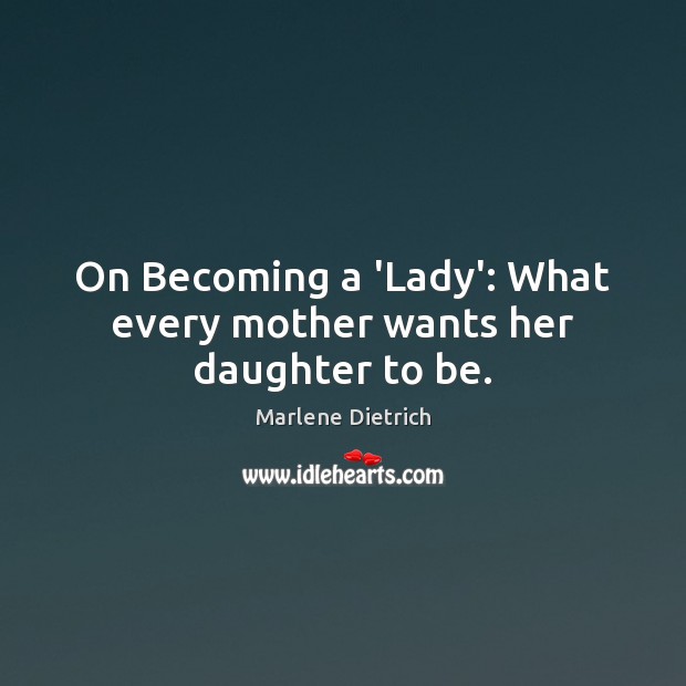 On Becoming a ‘Lady’: What every mother wants her daughter to be. Marlene Dietrich Picture Quote