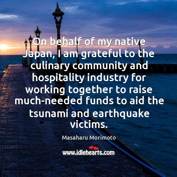On behalf of my native japan, I am grateful to the culinary community and hospitality industry Masaharu Morimoto Picture Quote