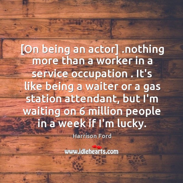 [On being an actor] .nothing more than a worker in a service Image
