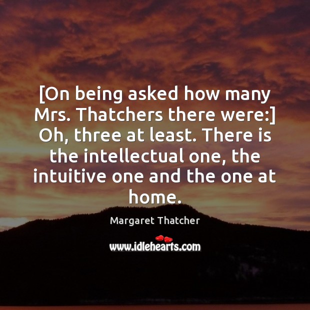 [On being asked how many Mrs. Thatchers there were:] Oh, three at Image