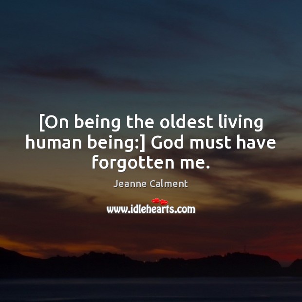 [On being the oldest living human being:] God must have forgotten me. Jeanne Calment Picture Quote
