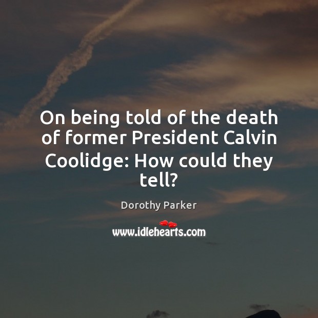 On being told of the death of former President Calvin Coolidge: How could they tell? Dorothy Parker Picture Quote