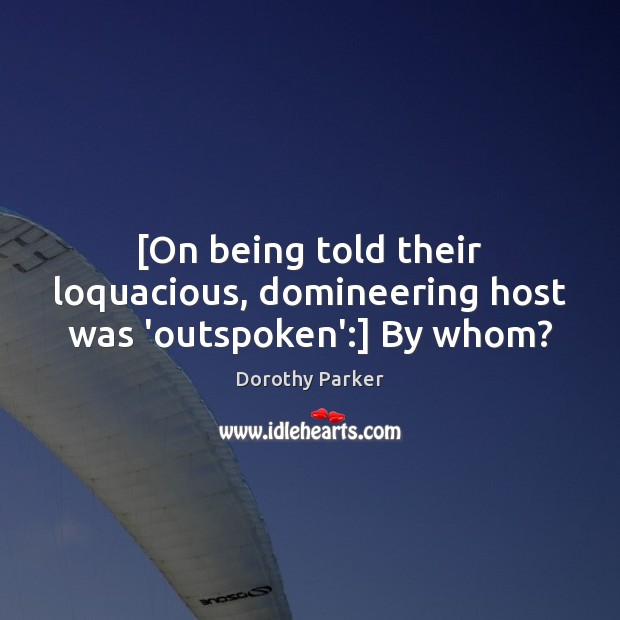 [On being told their loquacious, domineering host was ‘outspoken’:] By whom? Dorothy Parker Picture Quote