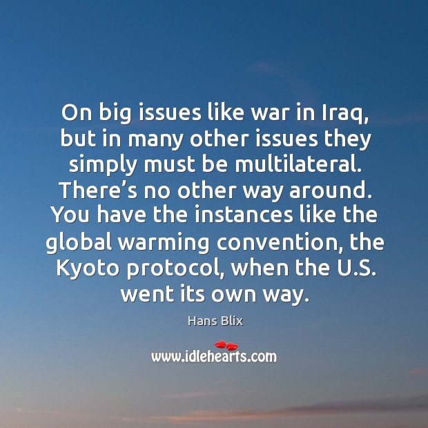 On big issues like war in iraq, but in many other issues they simply must be multilateral. Hans Blix Picture Quote