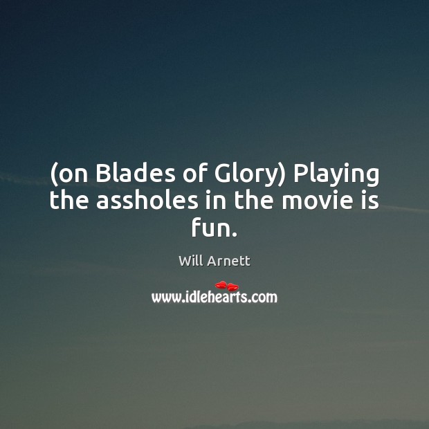 (on Blades of Glory) Playing the assholes in the movie is fun. Will Arnett Picture Quote
