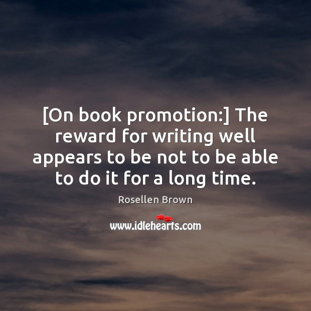 [On book promotion:] The reward for writing well appears to be not Rosellen Brown Picture Quote