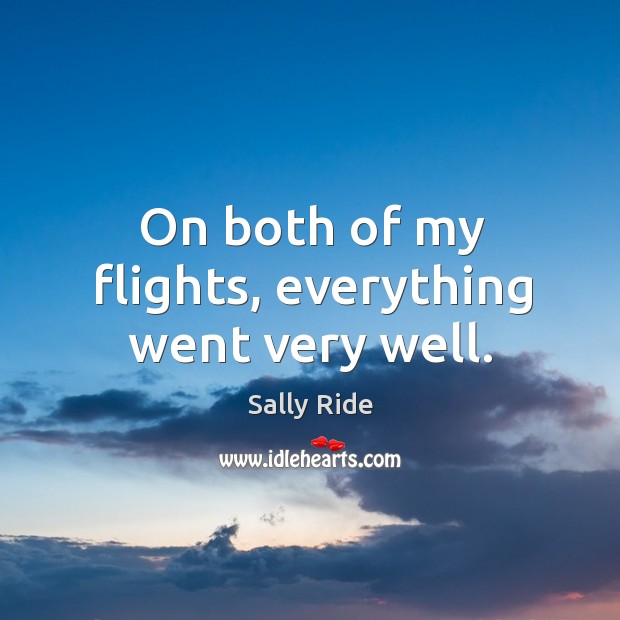 On both of my flights, everything went very well. Sally Ride Picture Quote