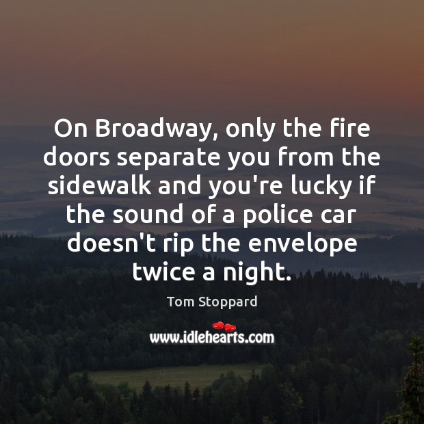On Broadway, only the fire doors separate you from the sidewalk and Tom Stoppard Picture Quote