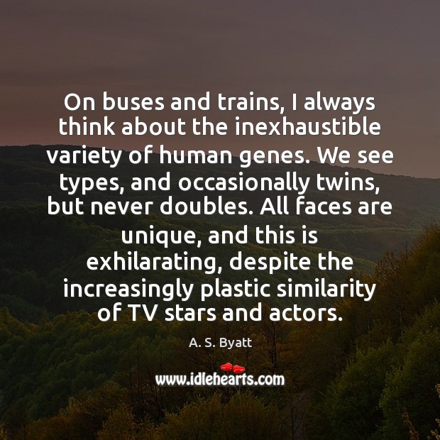 On buses and trains, I always think about the inexhaustible variety of A. S. Byatt Picture Quote