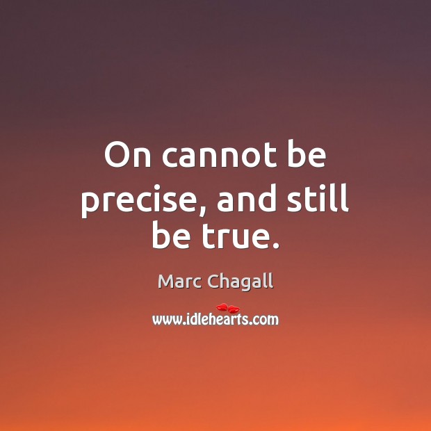 On cannot be precise, and still be true. Marc Chagall Picture Quote