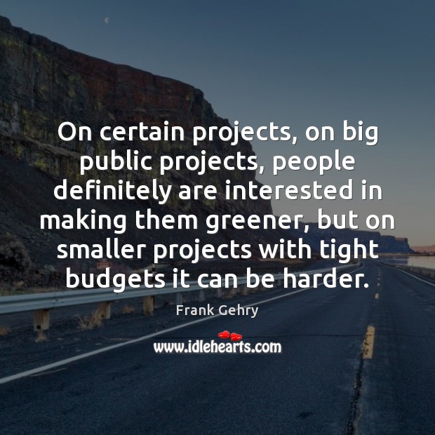 On certain projects, on big public projects, people definitely are interested in Frank Gehry Picture Quote