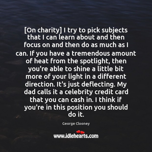 [On charity] I try to pick subjects that I can learn about George Clooney Picture Quote
