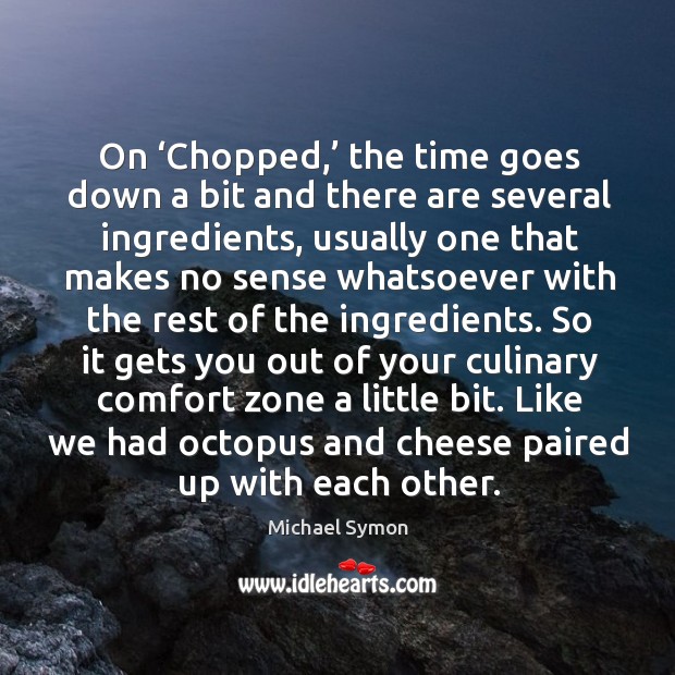On ‘chopped,’ the time goes down a bit and there are several ingredients Michael Symon Picture Quote