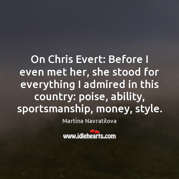 On Chris Evert: Before I even met her, she stood for everything Martina Navratilova Picture Quote