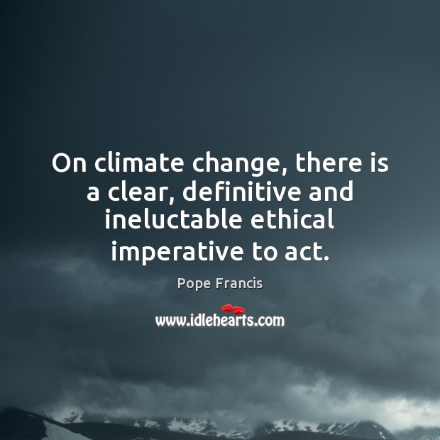 On climate change, there is a clear, definitive and ineluctable ethical imperative to act. Image