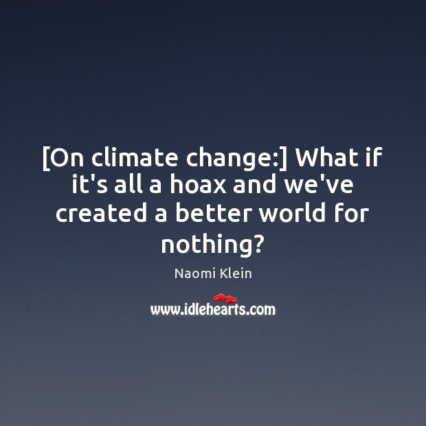 [On climate change:] What if it’s all a hoax and we’ve created a better world for nothing? Climate Quotes Image