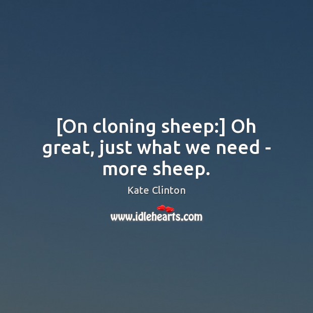 [On cloning sheep:] Oh great, just what we need – more sheep. Kate Clinton Picture Quote