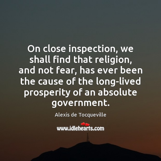 On close inspection, we shall find that religion, and not fear, has Alexis de Tocqueville Picture Quote