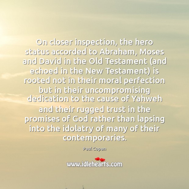 On closer inspection, the hero status accorded to Abraham, Moses and David Paul Copan Picture Quote