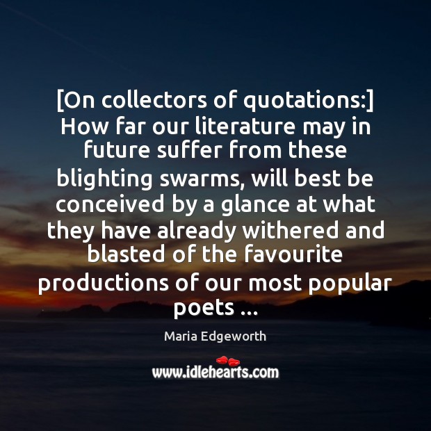 [On collectors of quotations:] How far our literature may in future suffer Maria Edgeworth Picture Quote