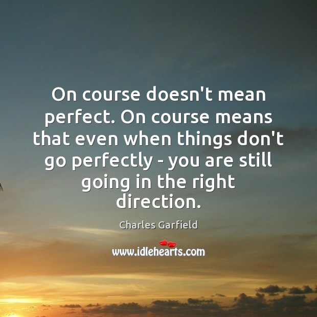 On course doesn’t mean perfect. On course means that even when things Image