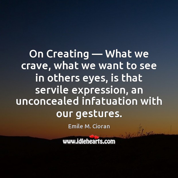On Creating — What we crave, what we want to see in others Emile M. Cioran Picture Quote