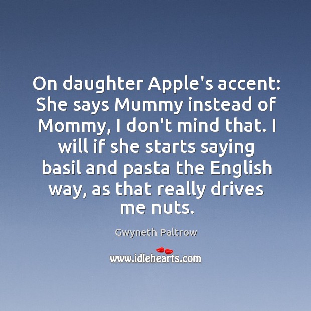 On daughter Apple’s accent: She says Mummy instead of Mommy, I don’t Gwyneth Paltrow Picture Quote