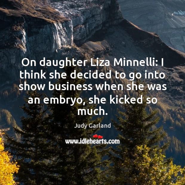 On daughter Liza Minnelli: I think she decided to go into show Judy Garland Picture Quote