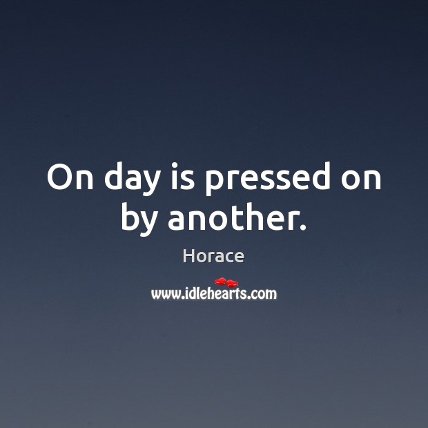 On day is pressed on by another. Horace Picture Quote