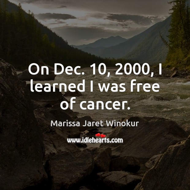 On Dec. 10, 2000, I learned I was free of cancer. Marissa Jaret Winokur Picture Quote
