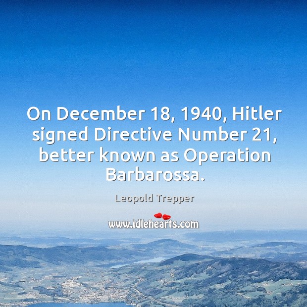On december 18, 1940, hitler signed directive number 21, better known as operation barbarossa. Leopold Trepper Picture Quote