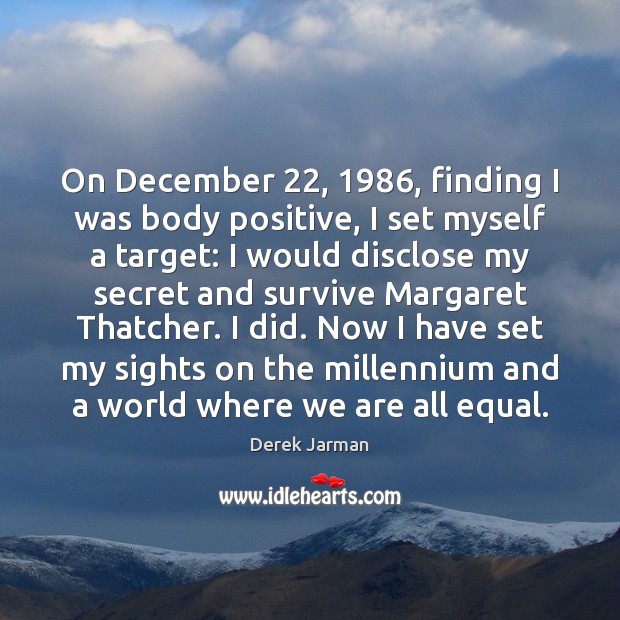 On December 22, 1986, finding I was body positive, I set myself a target: Derek Jarman Picture Quote