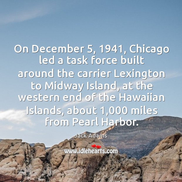 On december 5, 1941, chicago led a task force built around the carrier lexington to midway island Jack Adams Picture Quote