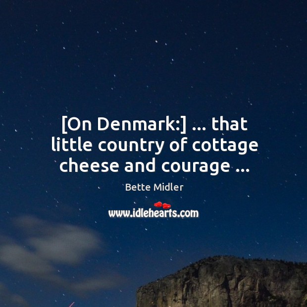 [On Denmark:] … that little country of cottage cheese and courage … Image