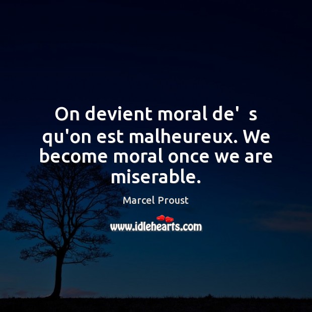 On devient moral de’  s qu’on est malheureux. We become moral once we are miserable. Marcel Proust Picture Quote