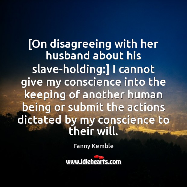 [On disagreeing with her husband about his slave-holding:] I cannot give my Fanny Kemble Picture Quote