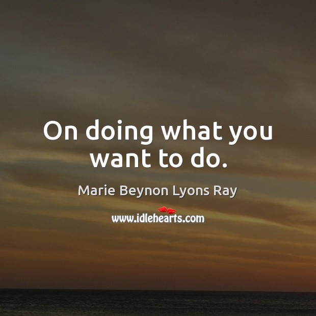 On doing what you want to do. Marie Beynon Lyons Ray Picture Quote