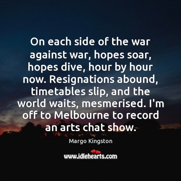 On each side of the war against war, hopes soar, hopes dive, Margo Kingston Picture Quote