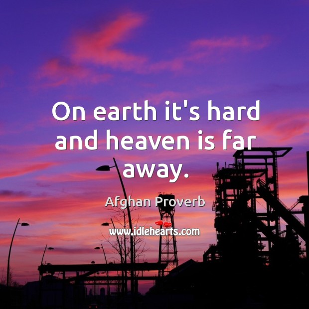 On earth it’s hard and heaven is far away. Afghan Proverbs Image