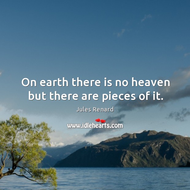 On earth there is no heaven but there are pieces of it. Jules Renard Picture Quote