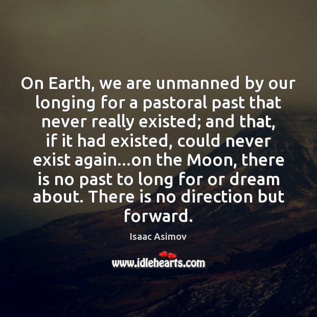 On Earth, we are unmanned by our longing for a pastoral past Isaac Asimov Picture Quote