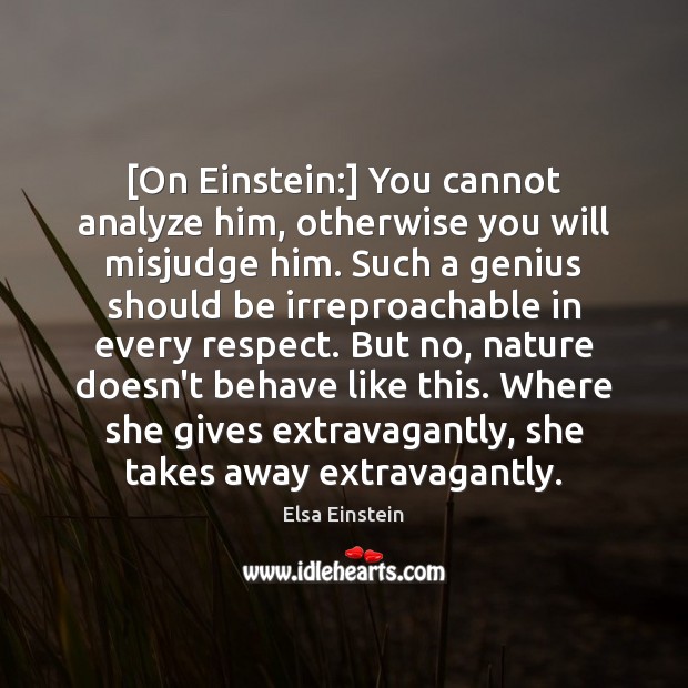 [On Einstein:] You cannot analyze him, otherwise you will misjudge him. Such Elsa Einstein Picture Quote