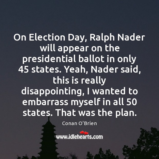 On Election Day, Ralph Nader will appear on the presidential ballot in Conan O’Brien Picture Quote