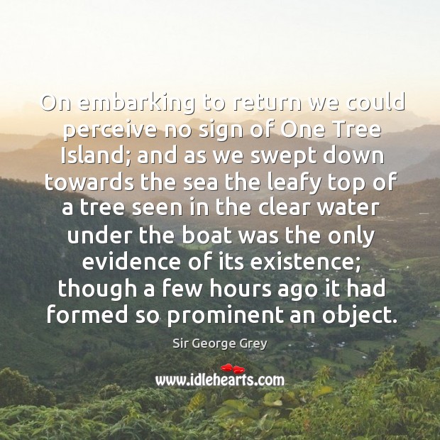On embarking to return we could perceive no sign of one tree island Sir George Grey Picture Quote